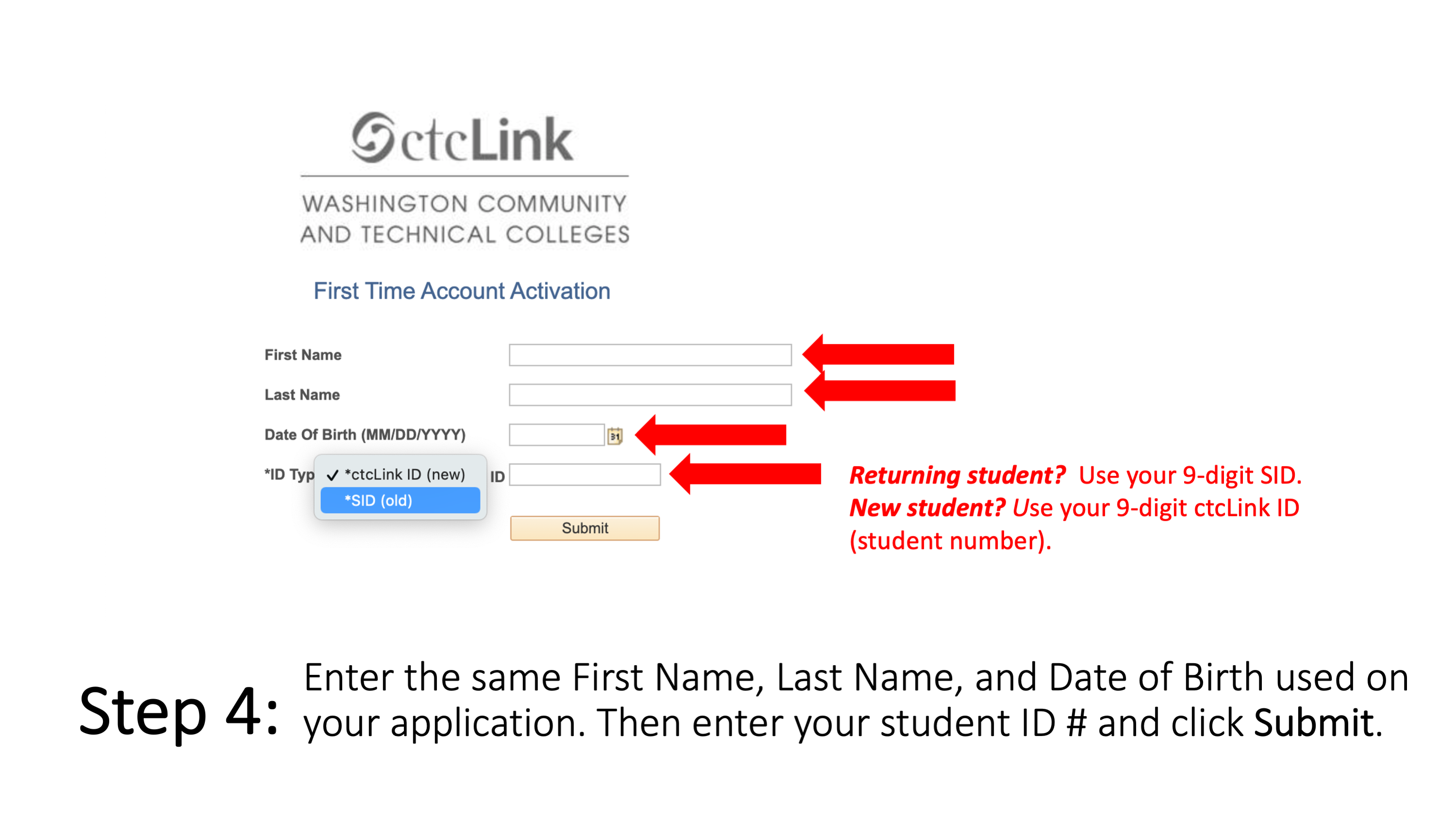 Step 4: Enter the same First Name, Last Name, and Date of Birth used on your application. Then enter your student ID # and click Submit. Use your 9-digit SID. New student? Use your 9-digit ctcLink ID (student number). 