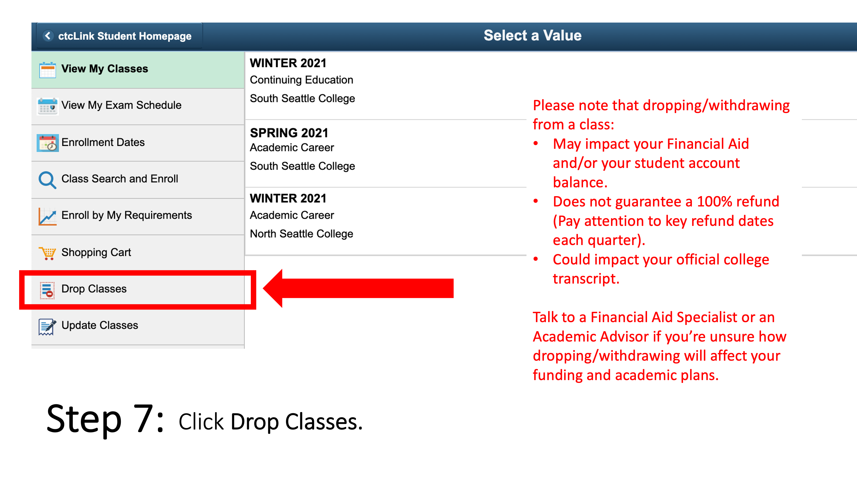 Click Drop Classes. Please note that dropping/withdrawing from a class: may impact your Financial Aid and/or your student account balance; does not guarantee a 100% refund (Pay attention to key refund dates each quarter); could impact your official college transcript. Talk to a Financial Aid Specialist or an Academic Advisor if you’re unsure how dropping/withdrawing will affect your funding and academic plans.