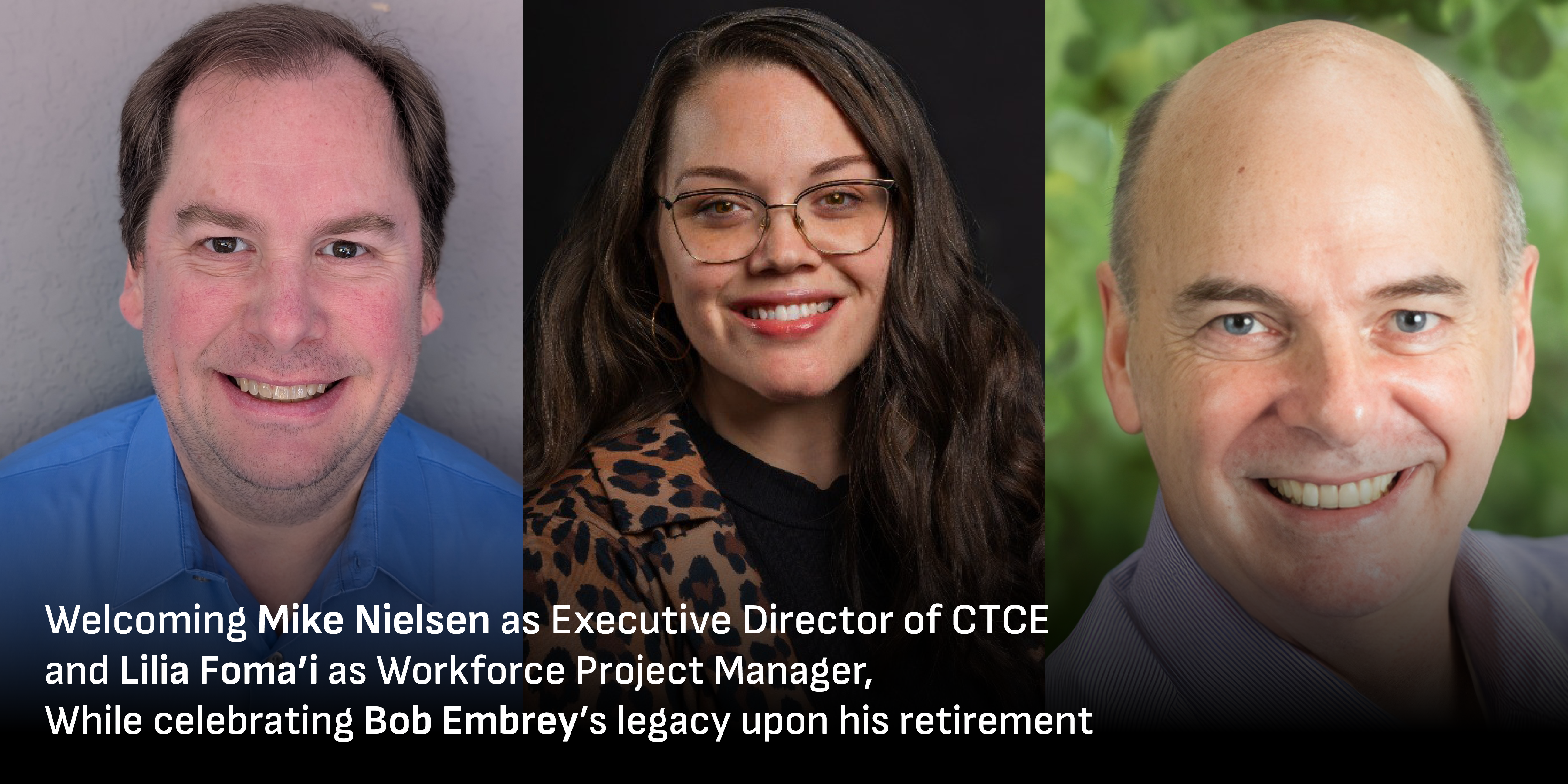 Welcoming Mike Nielsen as Executive Director of CTCE and Lilia Foma’i as Workforce Project Manager, While celebrating Bob Embrey’s legacy upon his retirement