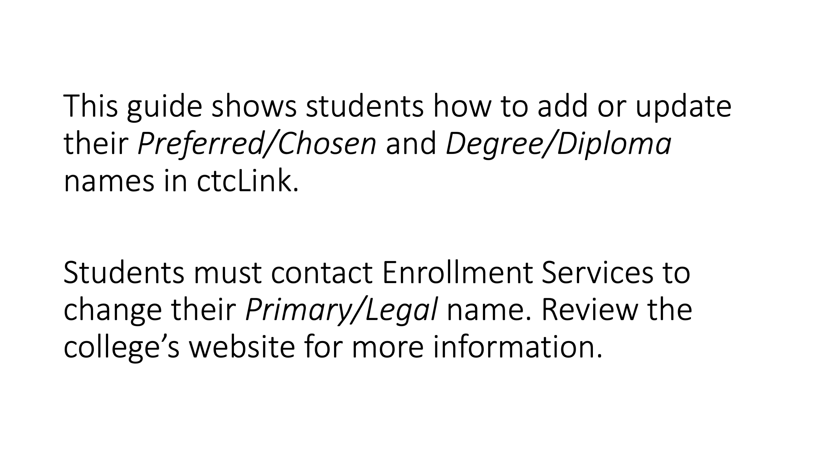 This guide shows students how to add or update their Preferred/Chosen and Degree/Diploma names in ctcLink. Students must contact Enrollment Services to change their Primary/Legal name. Review the college’s website for more information.