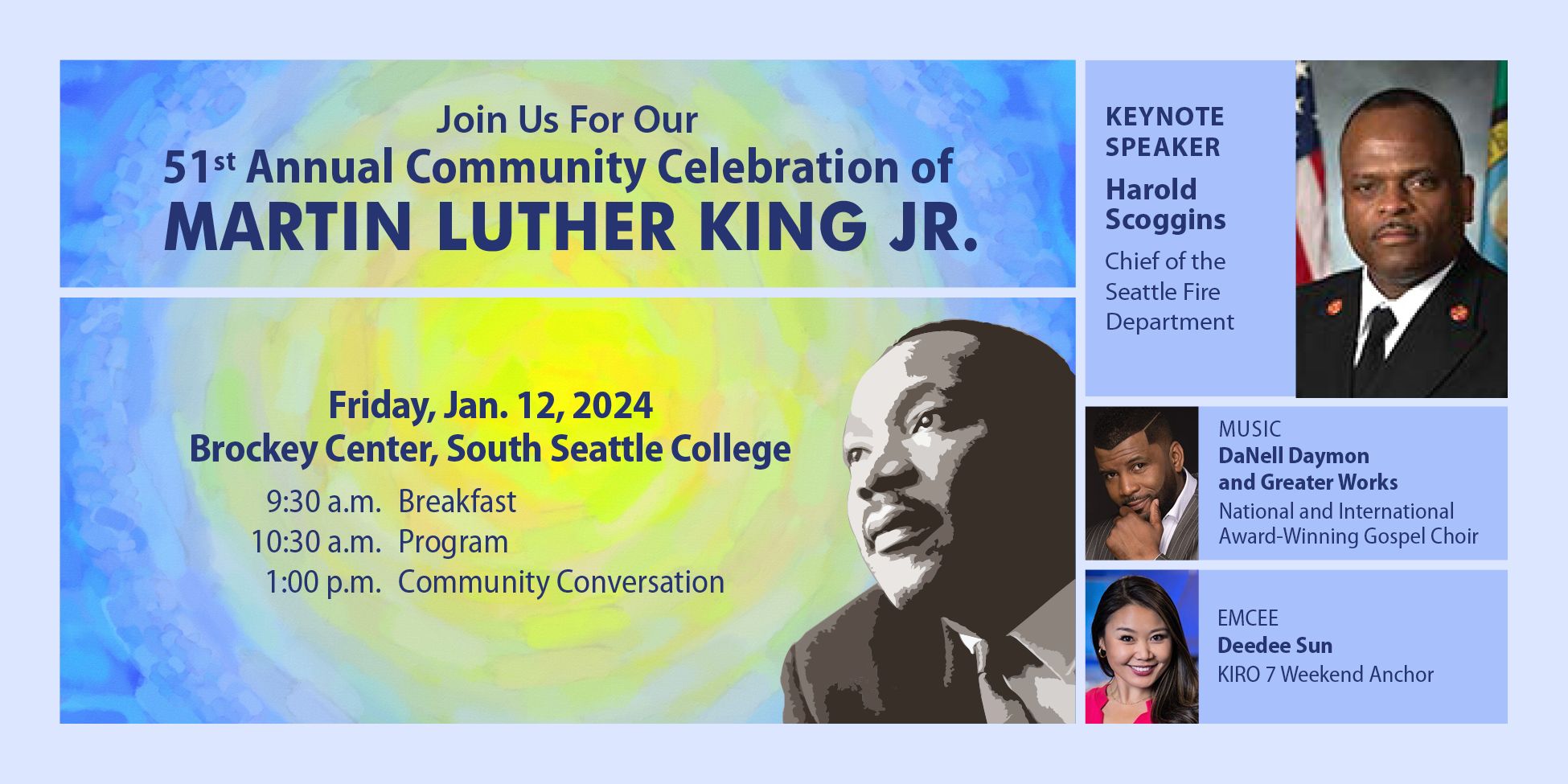Stylized image of Martin Luther King Jr. with text: Join us for our 51st Annual Community Celebration of MARTIN LUTHER KING JR. Friday, Jan. 12, 2024, Brockey Center, South Seattle College. 9:30 a.m. Breakfast; 10:30 a.m. Program; 1:00 p.m. Community Conversation. KEYNOTE SPEAKER Harold Scoggins, Chief of the Seattle Fire Department. MUSIC by DaNell Daymon and Greater Works, Award-Winning Gospel Choir. EMCEE Deedee Sun, KIRO 7 weekend anchor.